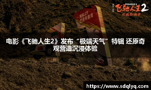东升国际：电影《飞驰人生2》发布“极端天气”特辑 还原奇观营造沉浸体验