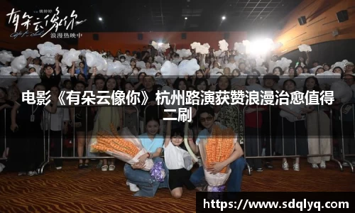 东升国际：电影《有朵云像你》杭州路演获赞浪漫治愈值得二刷