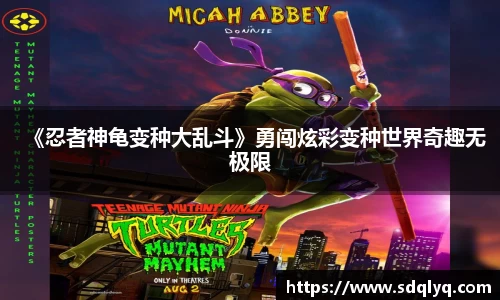 东升国际：《忍者神龟变种大乱斗》勇闯炫彩变种世界奇趣无极限