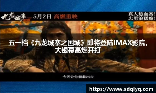 东升国际：五一档《九龙城寨之围城》即将登陆IMAX影院，大银幕高燃开打