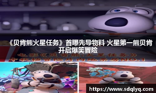 东升国际：《贝肯熊火星任务》首曝先导物料 火星第一熊贝肯开启爆笑冒险