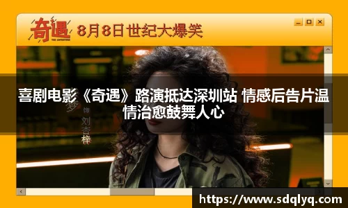东升国际：喜剧电影《奇遇》路演抵达深圳站 情感后告片温情治愈鼓舞人心