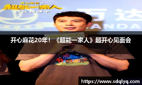 东升国际：开心麻花20年！《超能一家人》超开心见面会