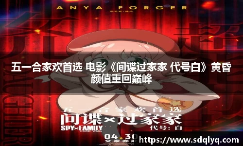 东升国际：五一合家欢首选 电影《间谍过家家 代号白》黄昏颜值重回巅峰