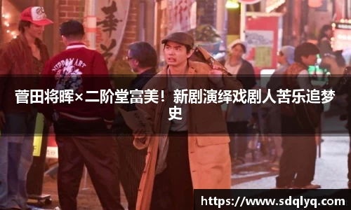 东升国际：菅田将晖×二阶堂富美！新剧演绎戏剧人苦乐追梦史