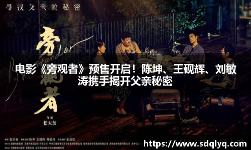 东升国际：电影《旁观者》预售开启！陈坤、王砚辉、刘敏涛携手揭开父亲秘密